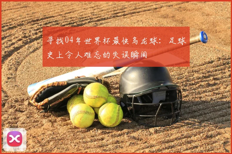寻找04年世界杯最快乌龙球:足球史上令人难忘的失误瞬间