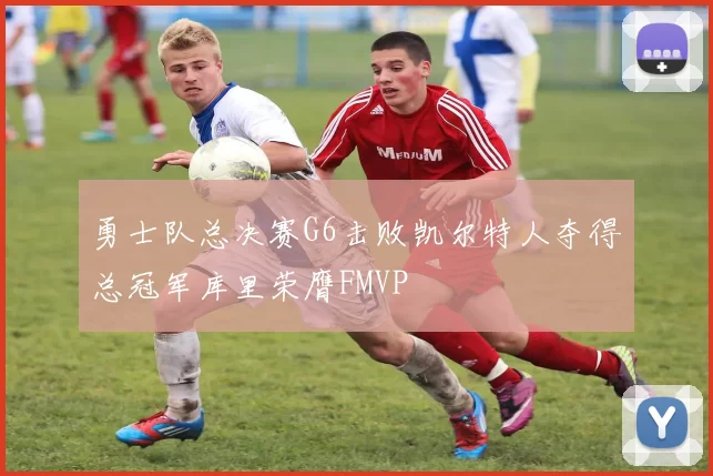 勇士队总决赛G6击败凯尔特人夺得总冠军库里荣膺FMVP