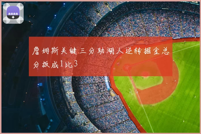 詹姆斯关键三分助湖人逆转掘金总分扳成1比3