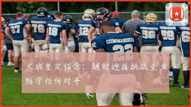 文班坚定信念:随时迎接挑战全力防守任何对手