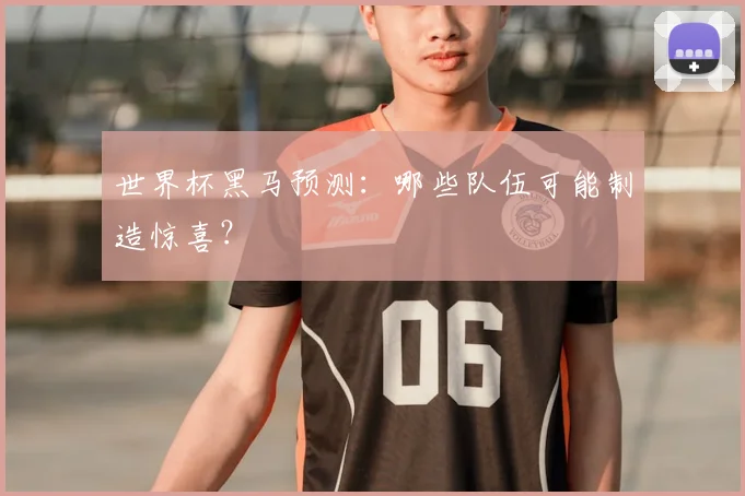 世界杯黑马预测:哪些队伍可能制造惊喜?