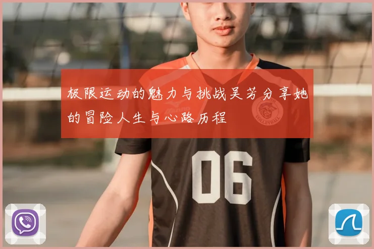 极限运动的魅力与挑战吴芳分享她的冒险人生与心路历程