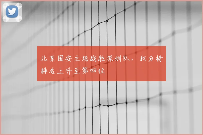 北京国安主场战胜深圳队，积分榜排名上升至第四位