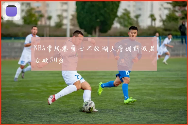 NBA常规赛勇士不敌湖人詹姆斯浓眉合砍50分