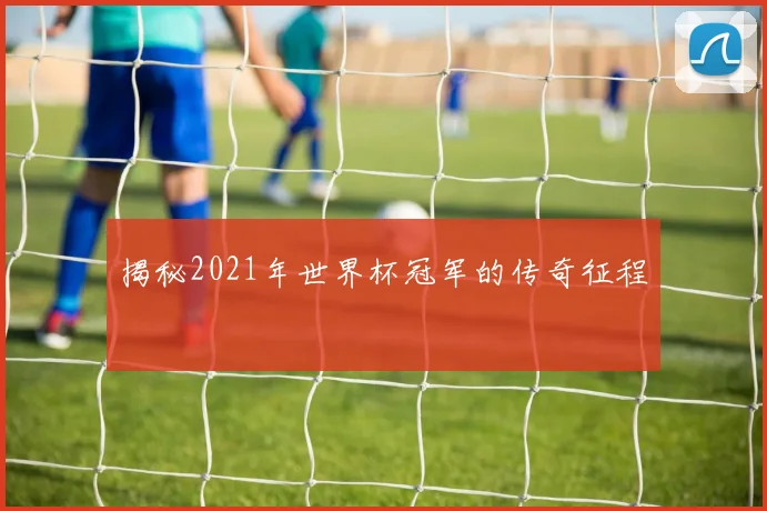 揭秘2021年世界杯冠军的传奇征程