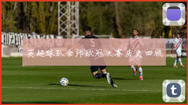 英超球队会师欧冠决赛历史回顾