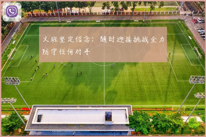 文班坚定信念：随时迎接挑战全力防守任何对手