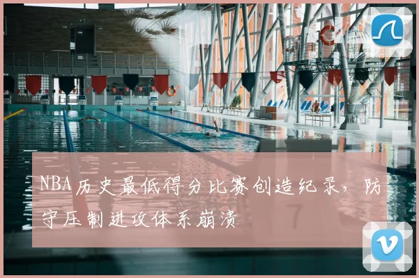 NBA历史最低得分比赛创造纪录，防守压制进攻体系崩溃
