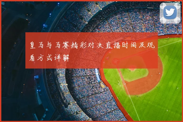 皇马与马赛精彩对决直播时间及观看方式详解