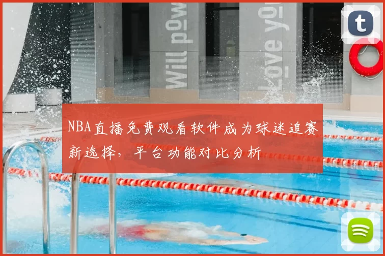 NBA直播免费观看软件成为球迷追赛新选择，平台功能对比分析