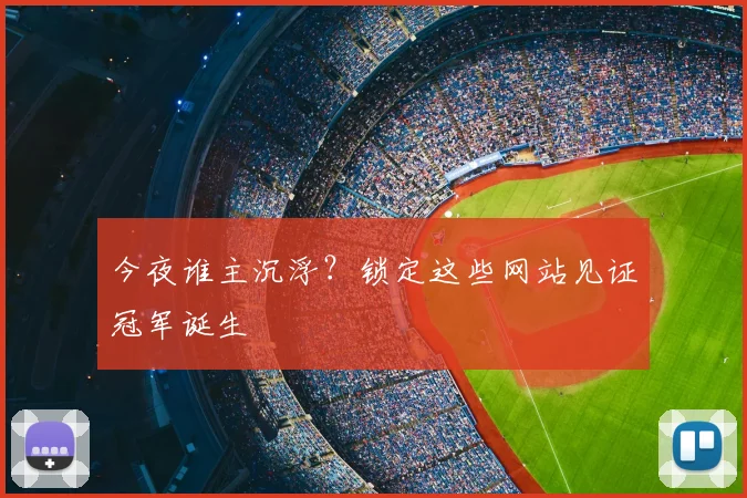 今夜谁主沉浮？锁定这些网站见证冠军诞生