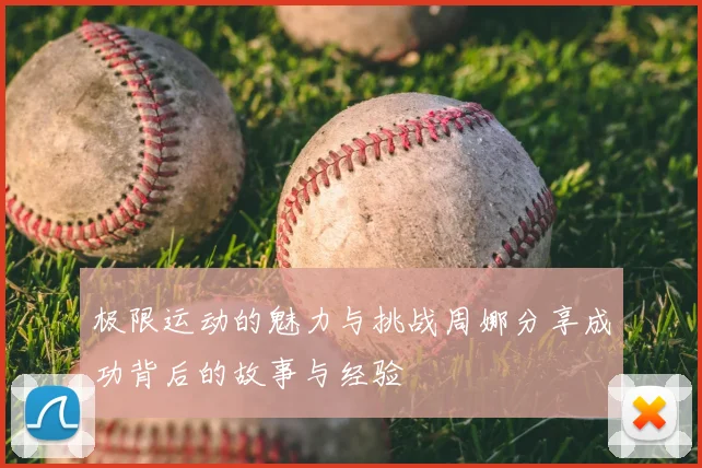 极限运动的魅力与挑战周娜分享成功背后的故事与经验