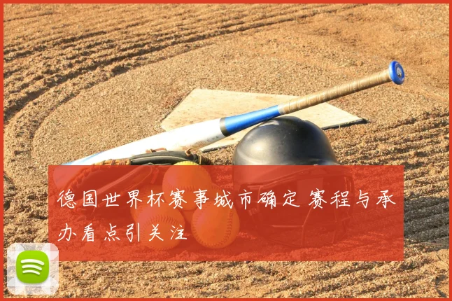德国世界杯赛事城市确定 赛程与承办看点引关注