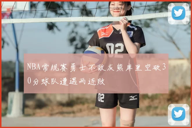 NBA常规赛勇士不敌灰熊库里空砍30分球队遭遇两连败