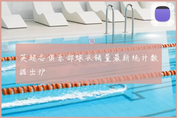 英超各俱乐部球衣销量最新统计数据出炉
