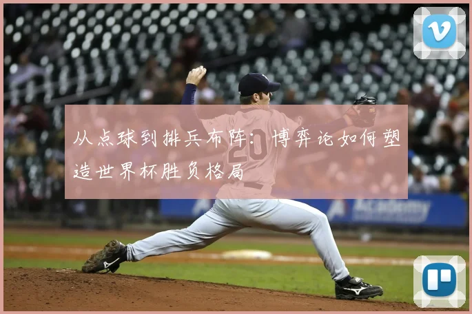 从点球到排兵布阵：博弈论如何塑造世界杯胜负格局