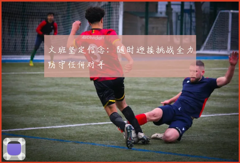 文班坚定信念:随时迎接挑战全力防守任何对手