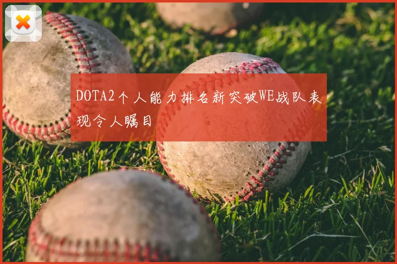 DOTA2个人能力排名新突破WE战队表现令人瞩目