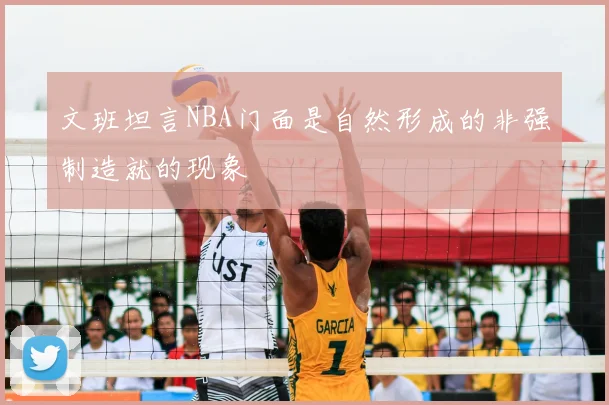 文班坦言NBA门面是自然形成的非强制造就的现象