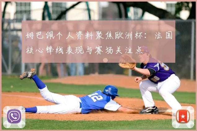 姆巴佩个人资料聚焦欧洲杯：法国核心锋线表现与赛场关注点