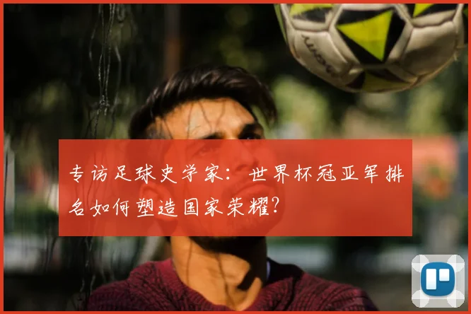 专访足球史学家：世界杯冠亚军排名如何塑造国家荣耀？