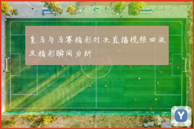 皇马与马赛精彩对决直播视频回放及精彩瞬间分析
