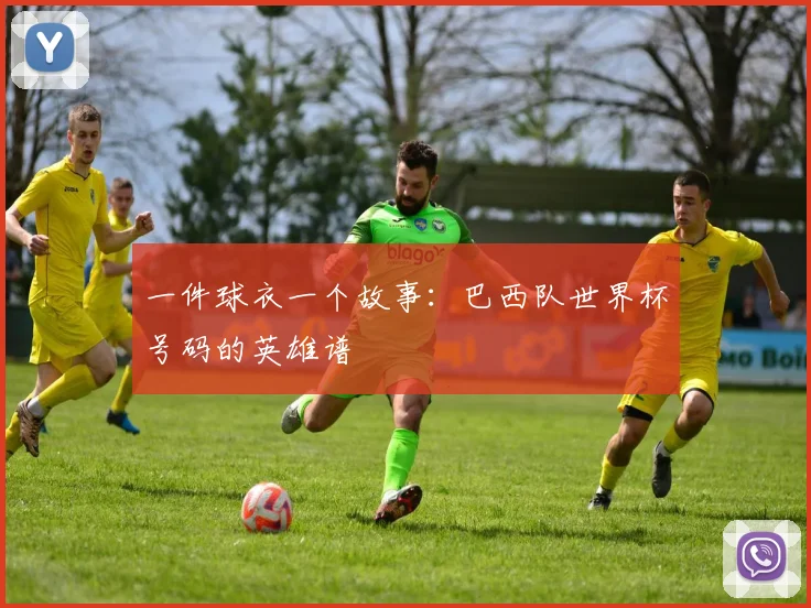 一件球衣一个故事：巴西队世界杯号码的英雄谱