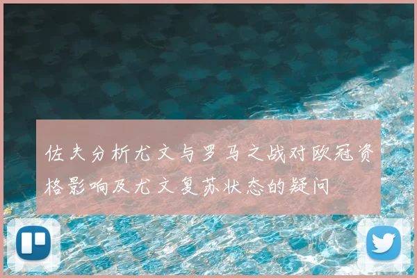 佐夫分析尤文与罗马之战对欧冠资格影响及尤文复苏状态的疑问