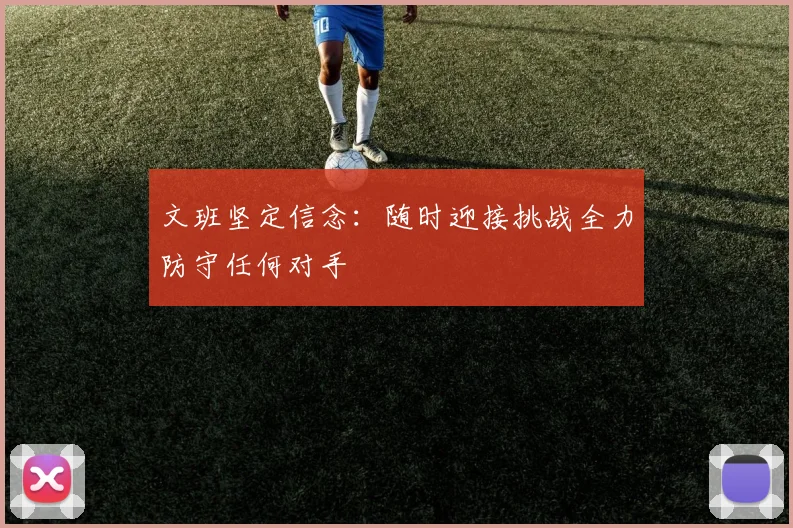 文班坚定信念：随时迎接挑战全力防守任何对手