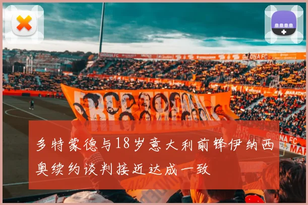 多特蒙德与18岁意大利前锋伊纳西奥续约谈判接近达成一致