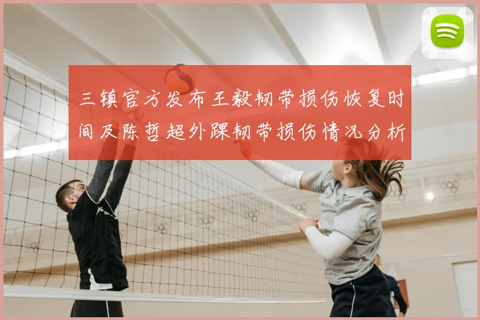 三镇官方发布王毅韧带损伤恢复时间及陈哲超外踝韧带损伤情况分析