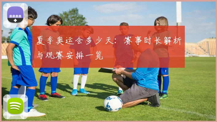 夏季奥运会多少天：赛事时长解析与观赛安排一览