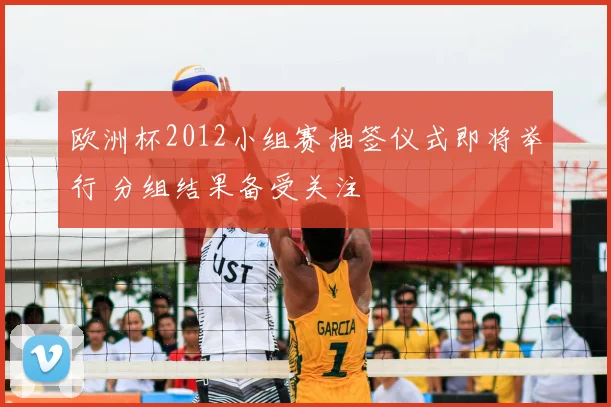 欧洲杯2012小组赛抽签仪式即将举行 分组结果备受关注