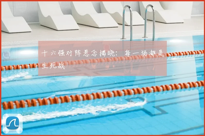 十六强对阵悬念揭晓：每一场都是生死战