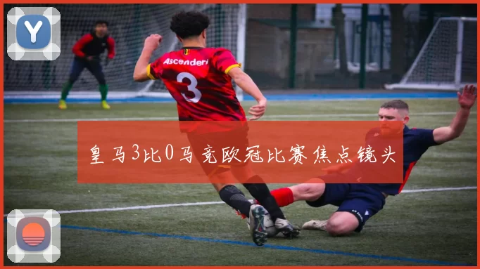 皇马3比0马竞欧冠比赛焦点镜头