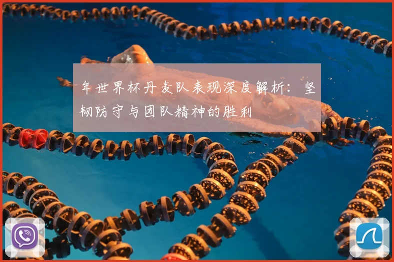 年世界杯丹麦队表现深度解析：坚韧防守与团队精神的胜利