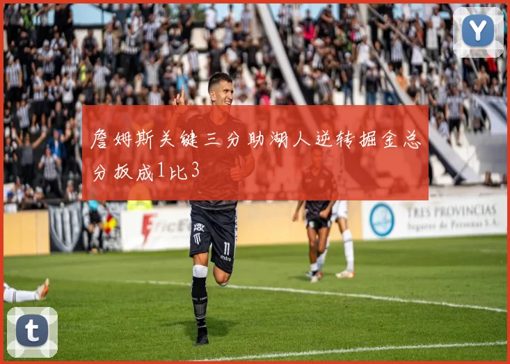 詹姆斯关键三分助湖人逆转掘金总分扳成1比3