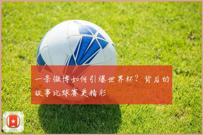 一条微博如何引爆世界杯?背后的故事比球赛更精彩