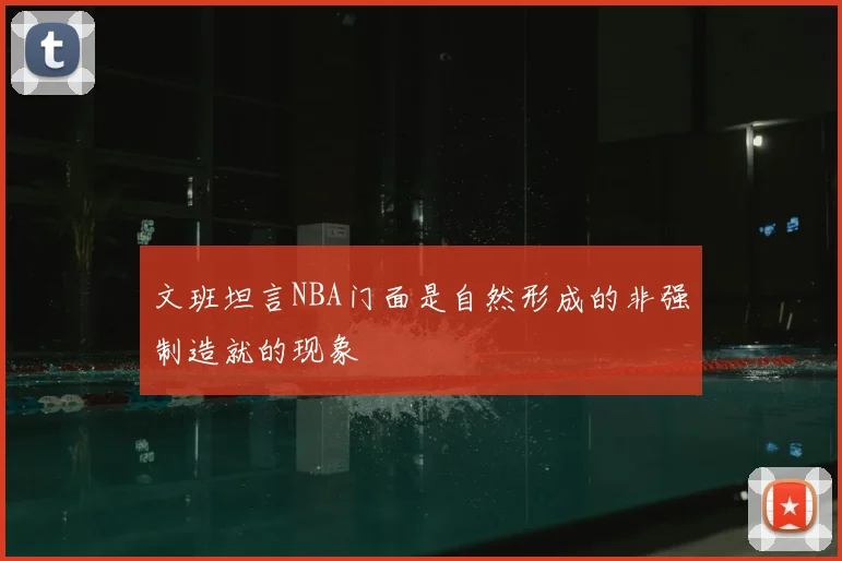 文班坦言NBA门面是自然形成的非强制造就的现象