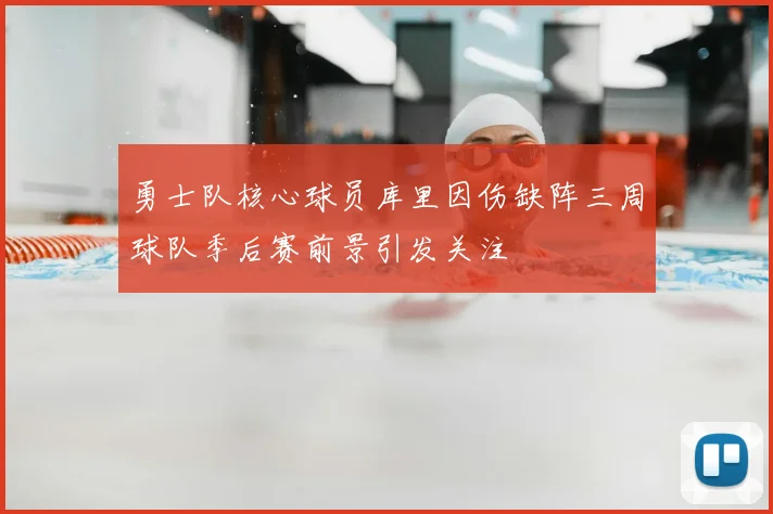 勇士队核心球员库里因伤缺阵三周球队季后赛前景引发关注