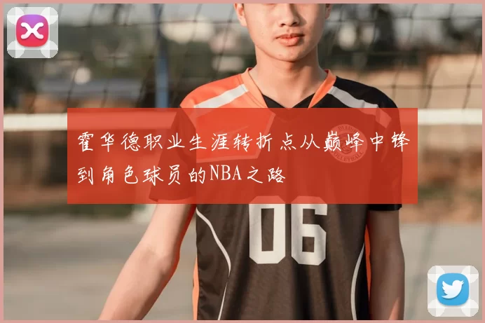 霍华德职业生涯转折点从巅峰中锋到角色球员的NBA之路