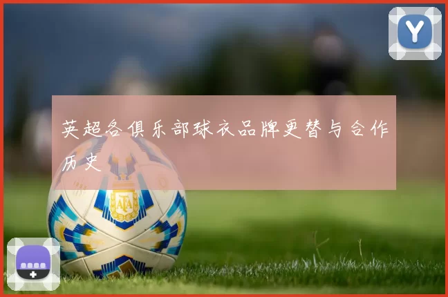 英超各俱乐部球衣品牌更替与合作历史