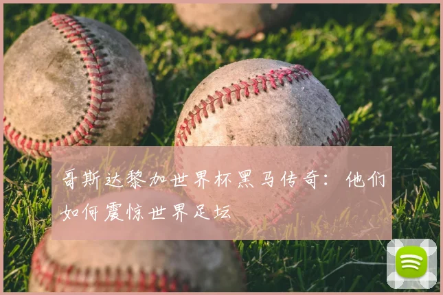 哥斯达黎加世界杯黑马传奇:他们如何震惊世界足坛