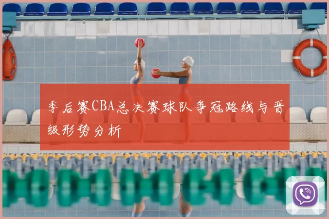 季后赛CBA总决赛球队争冠路线与晋级形势分析