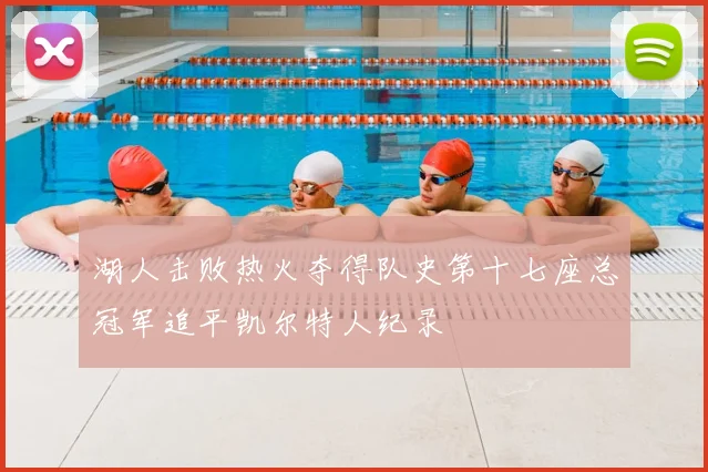 湖人击败热火夺得队史第十七座总冠军追平凯尔特人纪录