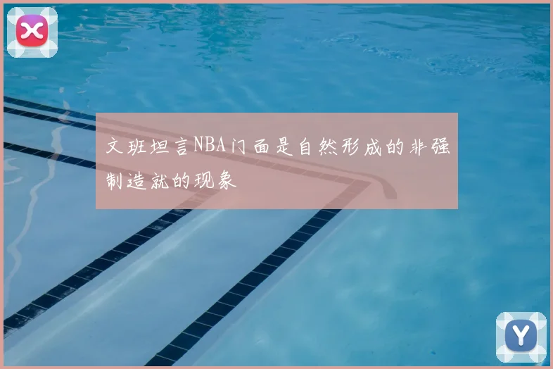 文班坦言NBA门面是自然形成的非强制造就的现象