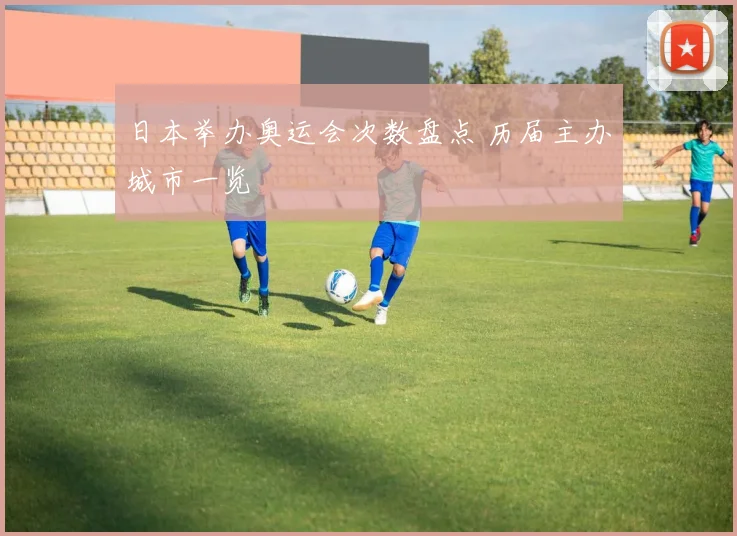 日本举办奥运会次数盘点 历届主办城市一览