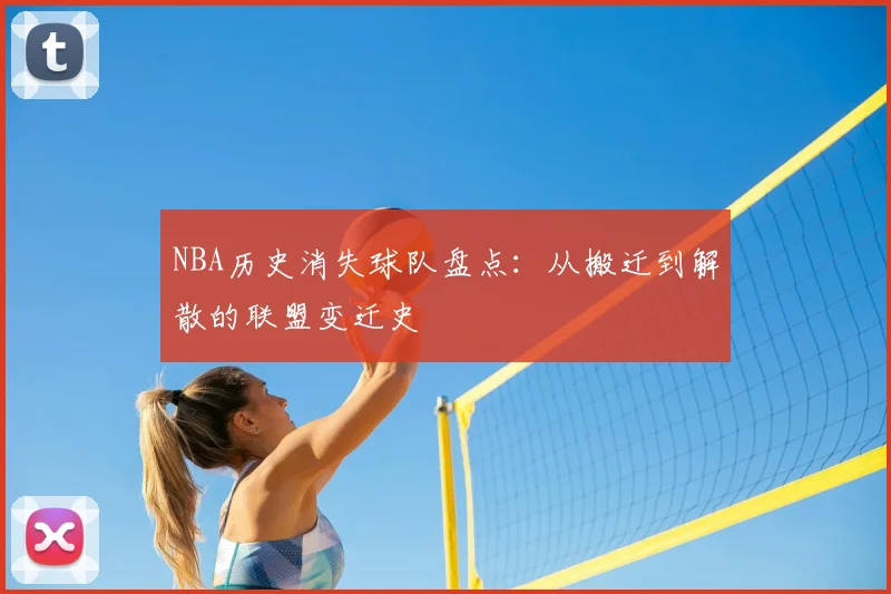 NBA历史消失球队盘点:从搬迁到解散的联盟变迁史