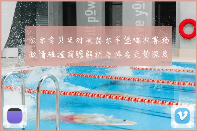 法尔肯贝里对决赫尔辛堡瑞典赛场激情碰撞前瞻解析与排名走势深度观察