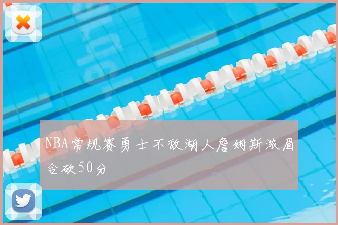 NBA常规赛勇士不敌湖人詹姆斯浓眉合砍50分